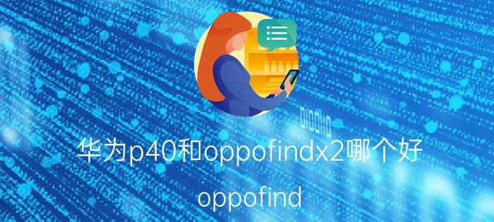 华为p40和oppofindx2哪个好 oppofind x2和华为p40pro屏幕区别？